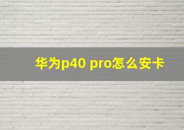 华为p40 pro怎么安卡